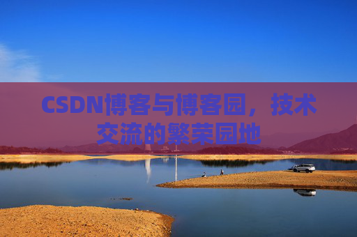 CSDN博客与博客园，技术交流的繁荣园地